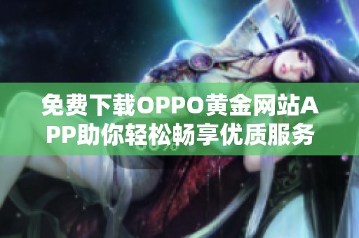 免费下载OPPO黄金网站APP助你轻松畅享优质服务与便捷体验