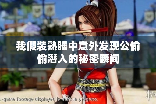 我假装熟睡中意外发现公偷偷潜入的秘密瞬间
