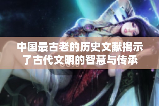 中国最古老的历史文献揭示了古代文明的智慧与传承