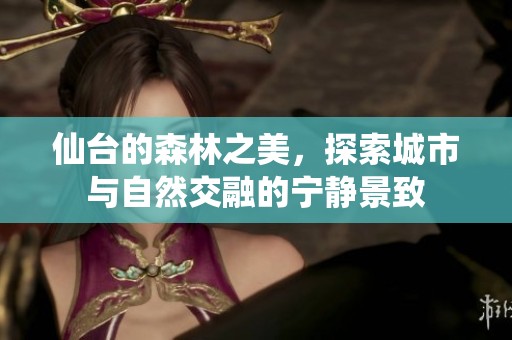 仙台的森林之美，探索城市与自然交融的宁静景致