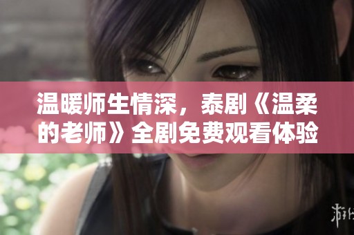温暖师生情深，泰剧《温柔的老师》全剧免费观看体验