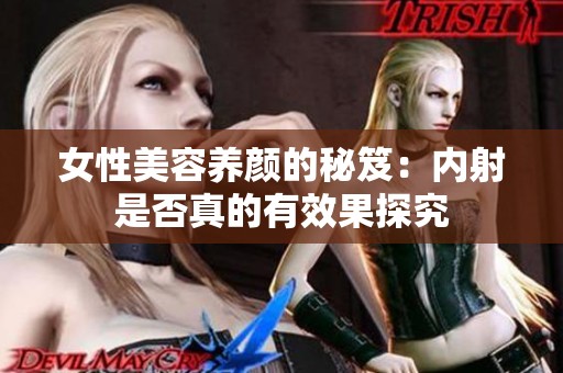 女性美容养颜的秘笈：内射是否真的有效果探究