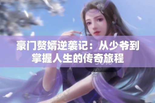 豪门赘婿逆袭记：从少爷到掌握人生的传奇旅程