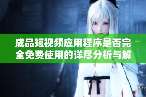 成品短视频应用程序是否完全免费使用的详尽分析与解读