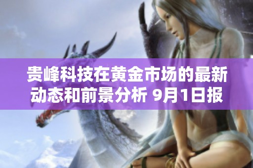 贵峰科技在黄金市场的最新动态和前景分析 9月1日报告