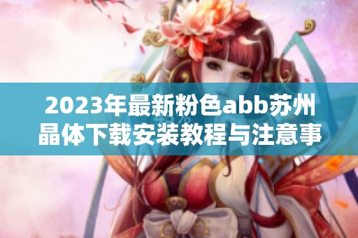 2023年最新粉色abb苏州晶体下载安装教程与注意事项分享