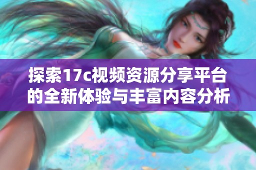探索17c视频资源分享平台的全新体验与丰富内容分析