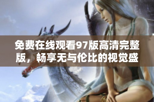 免费在线观看97版高清完整版，畅享无与伦比的视觉盛宴