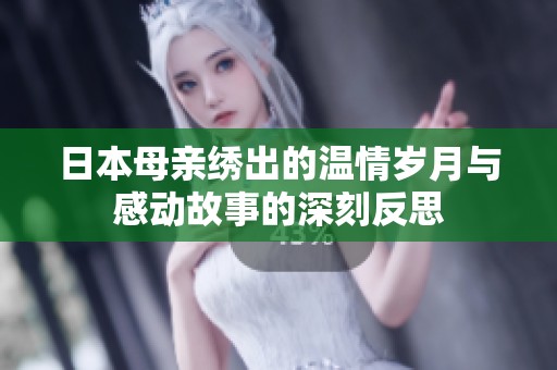 日本母亲绣出的温情岁月与感动故事的深刻反思