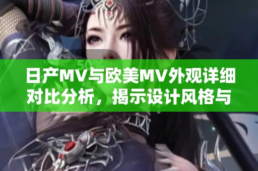 日产MV与欧美MV外观详细对比分析，揭示设计风格与特点差异