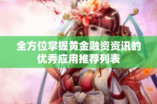 全方位掌握黄金融资资讯的优秀应用推荐列表