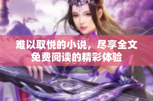 难以取悦的小说，尽享全文免费阅读的精彩体验
