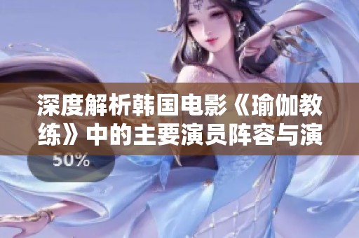 深度解析韩国电影《瑜伽教练》中的主要演员阵容与演技表现