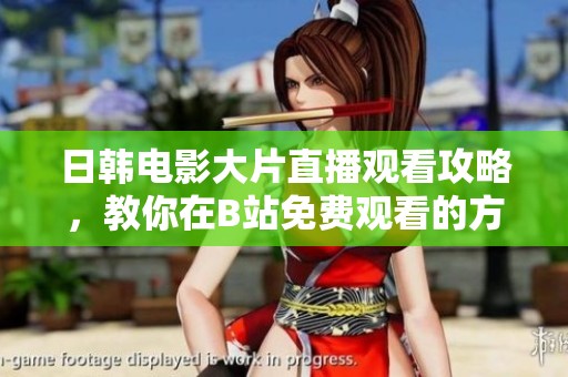 日韩电影大片直播观看攻略，教你在B站免费观看的方法与技巧