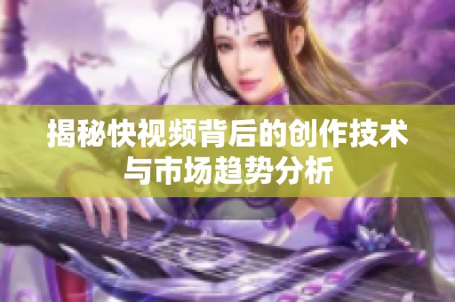 揭秘快视频背后的创作技术与市场趋势分析