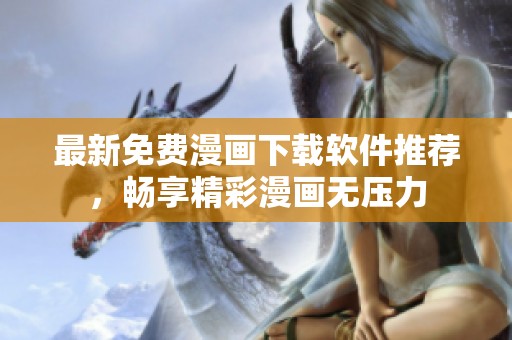 最新免费漫画下载软件推荐，畅享精彩漫画无压力