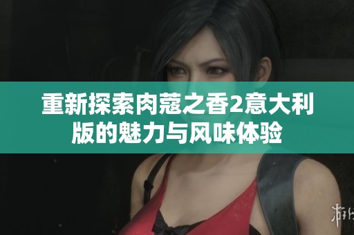 重新探索肉蔻之香2意大利版的魅力与风味体验