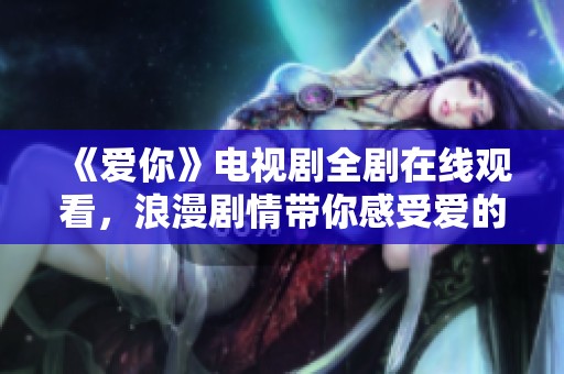 《爱你》电视剧全剧在线观看，浪漫剧情带你感受爱的力量