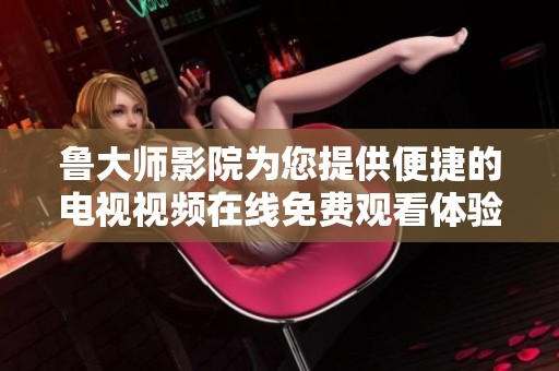 鲁大师影院为您提供便捷的电视视频在线免费观看体验