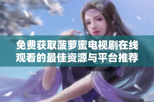 免费获取菠萝蜜电视剧在线观看的最佳资源与平台推荐