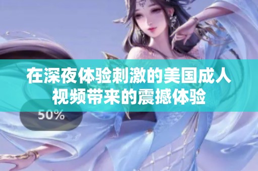 在深夜体验刺激的美国成人视频带来的震撼体验