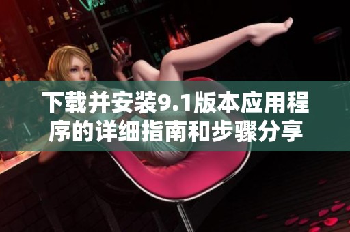 下载并安装9.1版本应用程序的详细指南和步骤分享