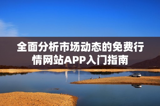 全面分析市场动态的免费行情网站APP入门指南