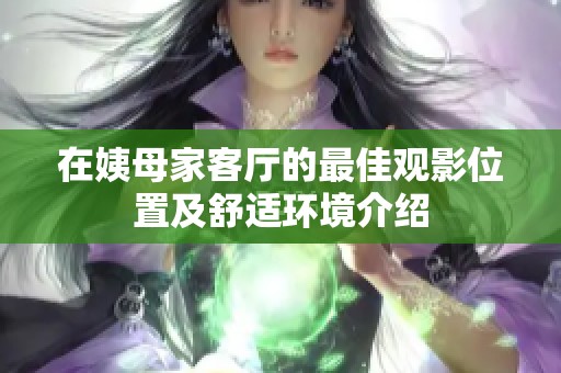 在姨母家客厅的最佳观影位置及舒适环境介绍