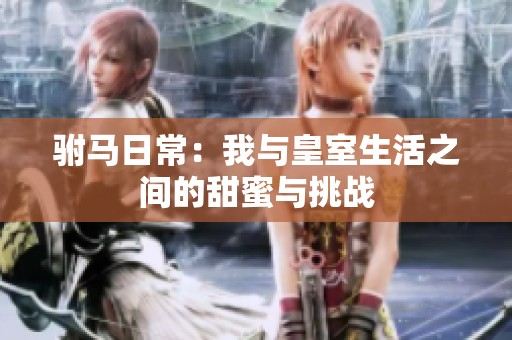 驸马日常：我与皇室生活之间的甜蜜与挑战