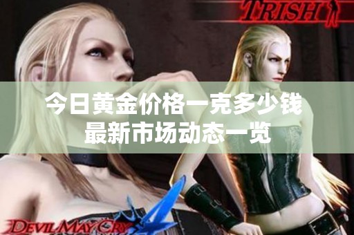 今日黄金价格一克多少钱 最新市场动态一览