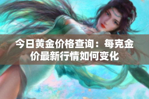 今日黄金价格查询：每克金价最新行情如何变化