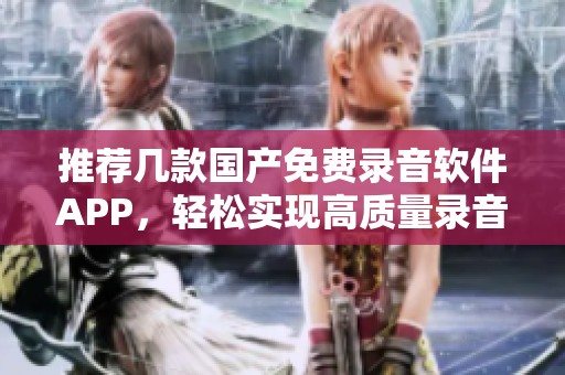 推荐几款国产免费录音软件APP，轻松实现高质量录音体验