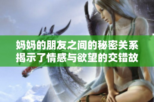 妈妈的朋友之间的秘密关系揭示了情感与欲望的交错故事