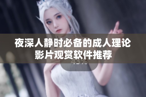 夜深人静时必备的成人理论影片观赏软件推荐