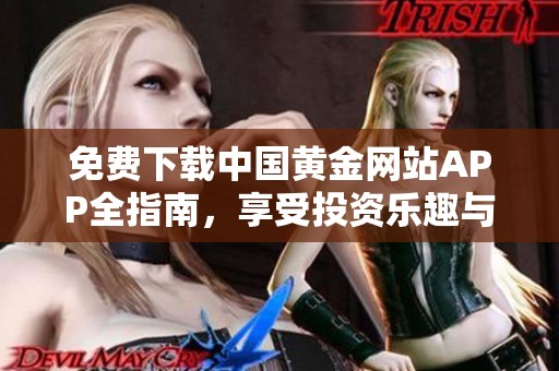 免费下载中国黄金网站APP全指南，享受投资乐趣与便利