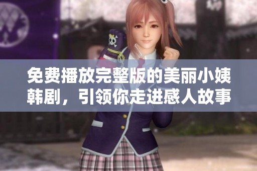 免费播放完整版的美丽小姨韩剧，引领你走进感人故事的世界