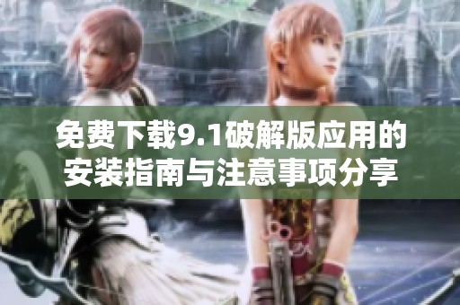 免费下载9.1破解版应用的安装指南与注意事项分享