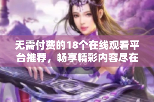 无需付费的18个在线观看平台推荐，畅享精彩内容尽在掌握！