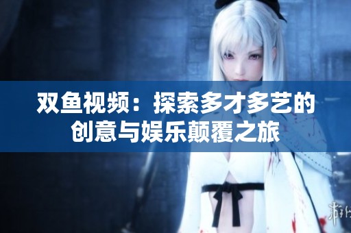 双鱼视频：探索多才多艺的创意与娱乐颠覆之旅