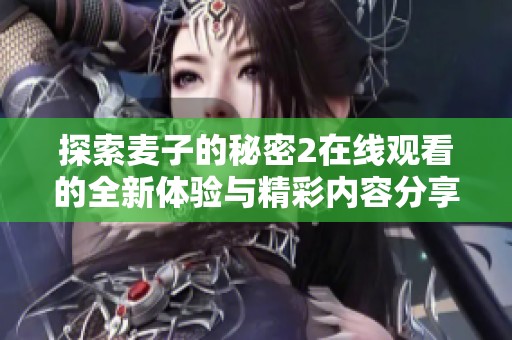 探索麦子的秘密2在线观看的全新体验与精彩内容分享