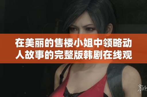 在美丽的售楼小姐中领略动人故事的完整版韩剧在线观影体验