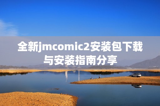 全新jmcomic2安装包下载与安装指南分享