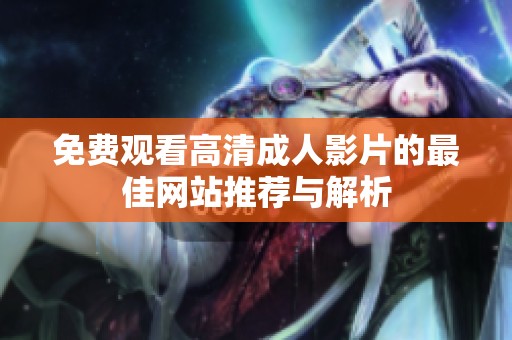 免费观看高清成人影片的最佳网站推荐与解析