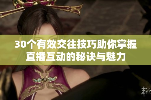 30个有效交往技巧助你掌握直播互动的秘诀与魅力