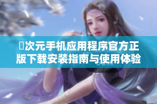 囧次元手机应用程序官方正版下载安装指南与使用体验分享