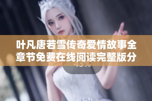 叶凡唐若雪传奇爱情故事全章节免费在线阅读完整版分享