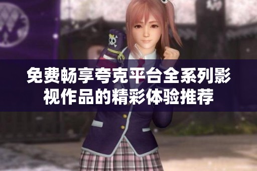 免费畅享夸克平台全系列影视作品的精彩体验推荐
