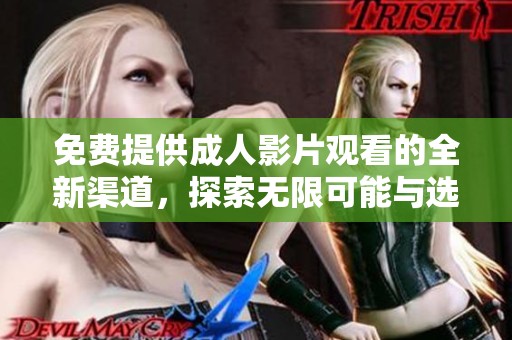 免费提供成人影片观看的全新渠道，探索无限可能与选择