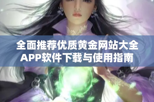全面推荐优质黄金网站大全APP软件下载与使用指南