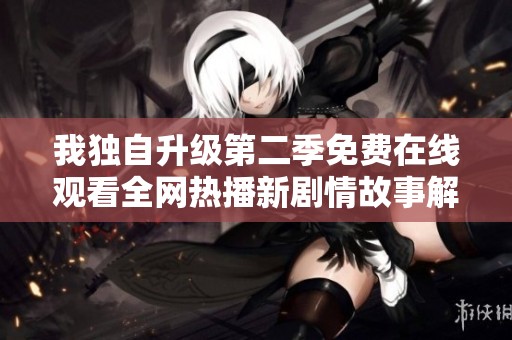 我独自升级第二季免费在线观看全网热播新剧情故事解析